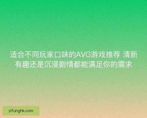 适合不同玩家口味的AVG游戏推荐 清新有趣还是沉浸剧情都能满足你的需求