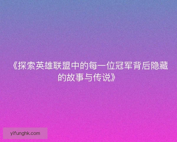 《探索英雄联盟中的每一位冠军背后隐藏的故事与传说》