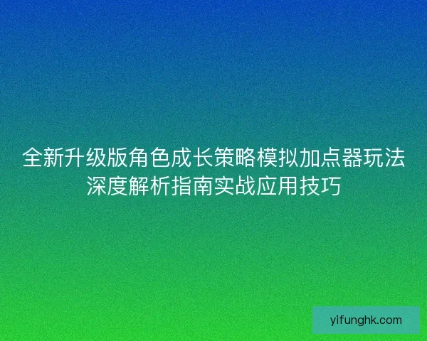 全新升级版角色成长策略模拟加点器玩法深度解析指南实战应用技巧