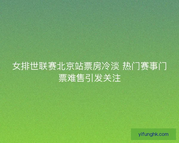 女排世联赛北京站票房冷淡 热门赛事门票难售引发关注