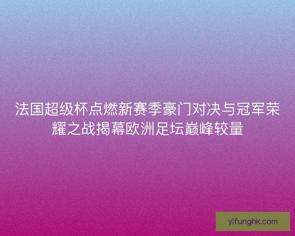法国超级杯点燃新赛季豪门对决与冠军荣耀之战揭幕欧洲足坛巅峰较量