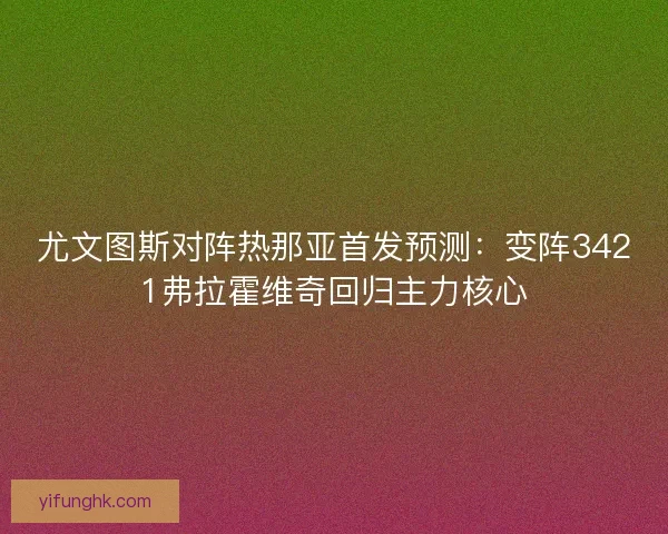 尤文图斯对阵热那亚首发预测：变阵3421弗拉霍维奇回归主力核心